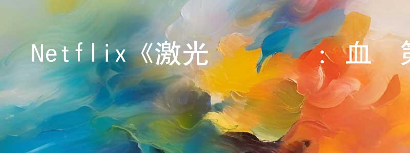 陳紫琴的動漫綜藝大全,Netflix《激光戰鷹隊長:血龍第一季》迅雷下載/在線觀看/百度云-動漫/卡通-美劇天堂